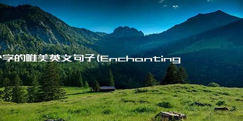 3个字的唯美英文句子(Enchanting Phrases - A Beautiful English in 3 Words.)